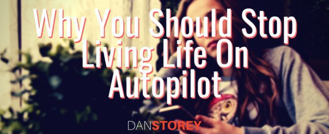 Stop Living Life On Autopilot