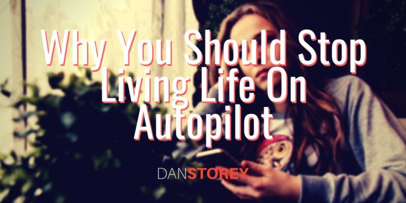 Stop Living Life On Autopilot